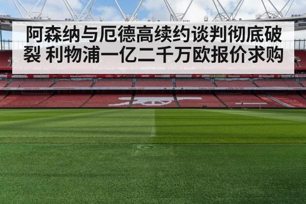 阿森纳与厄德高续约谈判彻底破裂 利物浦一亿二千万欧报价求购